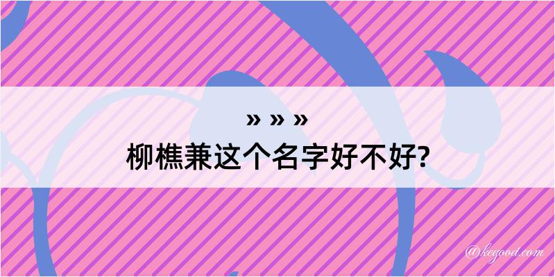 柳樵兼这个名字好不好?