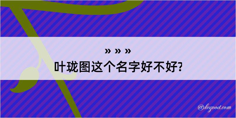 叶珑图这个名字好不好?