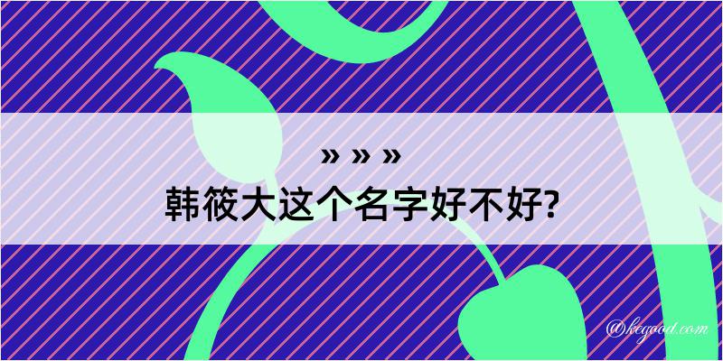 韩筱大这个名字好不好?