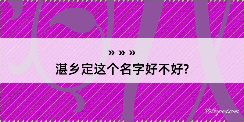 湛乡定这个名字好不好?