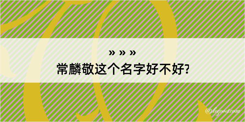 常麟敬这个名字好不好?