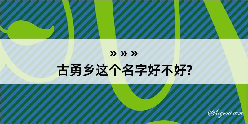 古勇乡这个名字好不好?