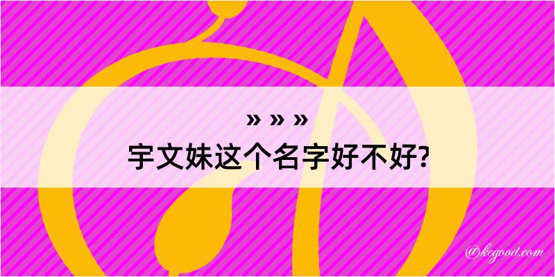 宇文妹这个名字好不好?