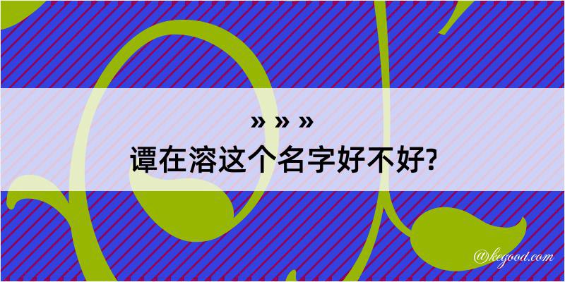 谭在溶这个名字好不好?