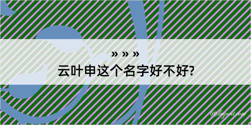 云叶申这个名字好不好?