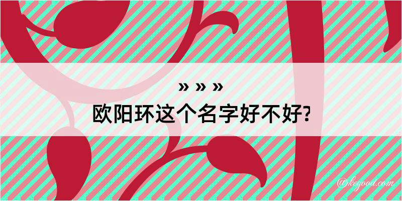 欧阳环这个名字好不好?