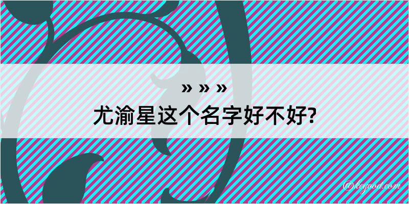 尤渝星这个名字好不好?