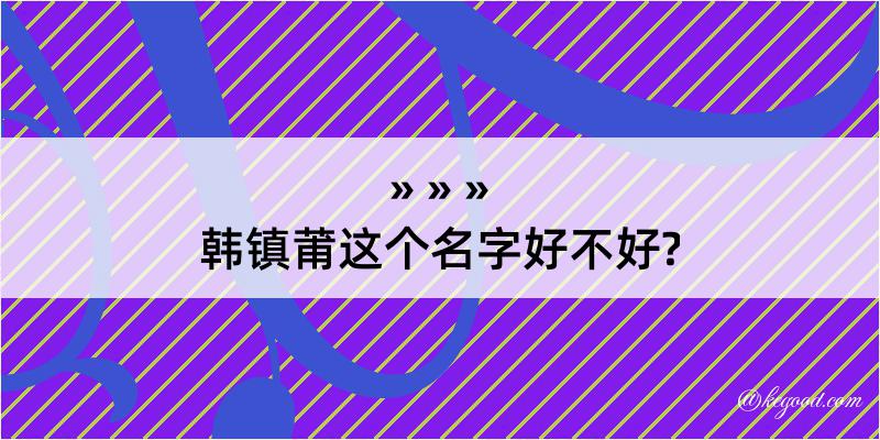 韩镇莆这个名字好不好?