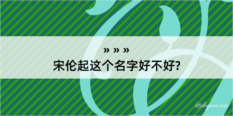 宋伦起这个名字好不好?