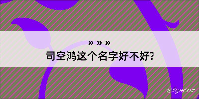 司空鸿这个名字好不好?