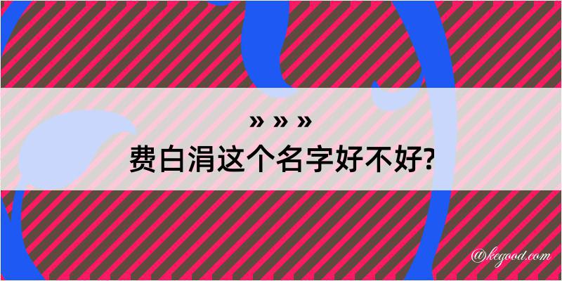 费白涓这个名字好不好?