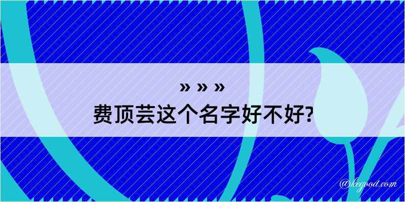 费顶芸这个名字好不好?