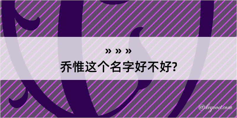 乔惟这个名字好不好?