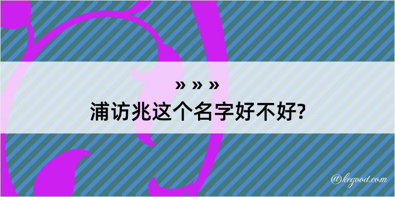 浦访兆这个名字好不好?