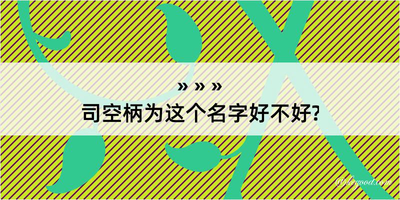 司空柄为这个名字好不好?