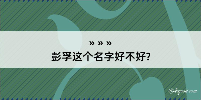 彭孚这个名字好不好?