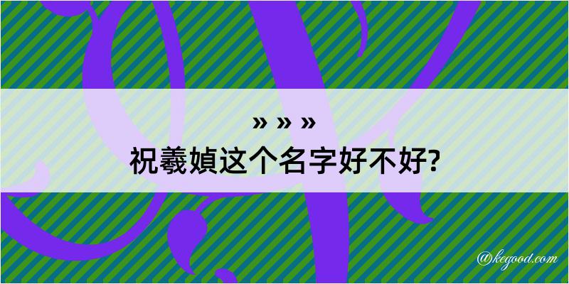 祝羲媜这个名字好不好?