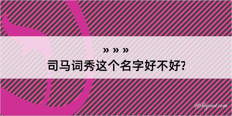 司马词秀这个名字好不好?