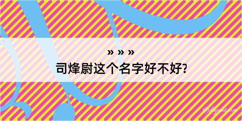 司烽尉这个名字好不好?