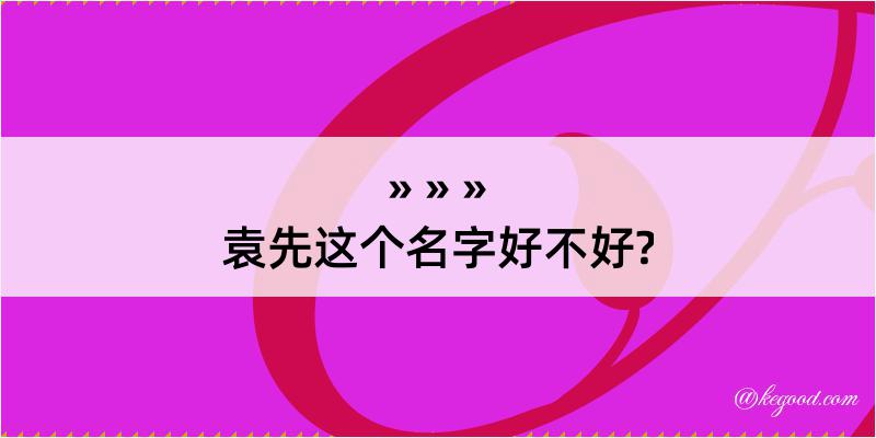 袁先这个名字好不好?