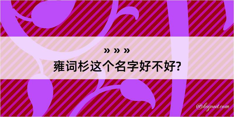 雍词杉这个名字好不好?