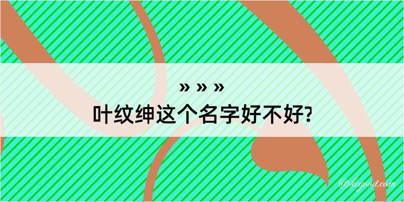 叶纹绅这个名字好不好?