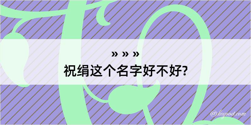 祝绢这个名字好不好?