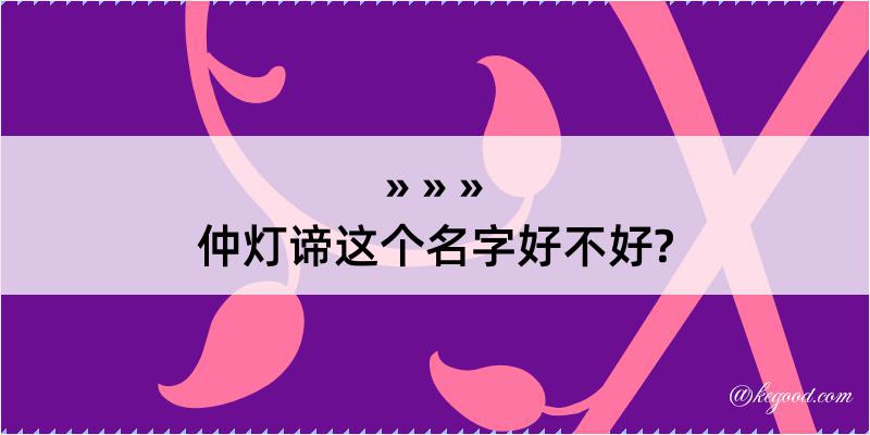 仲灯谛这个名字好不好?