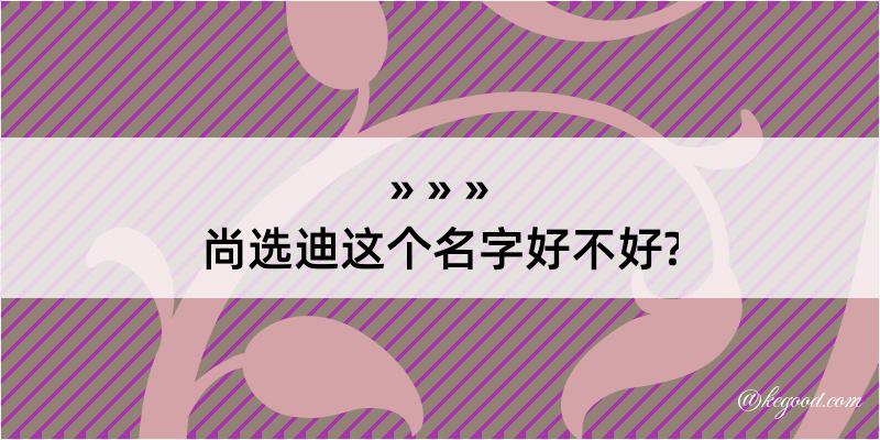 尚选迪这个名字好不好?