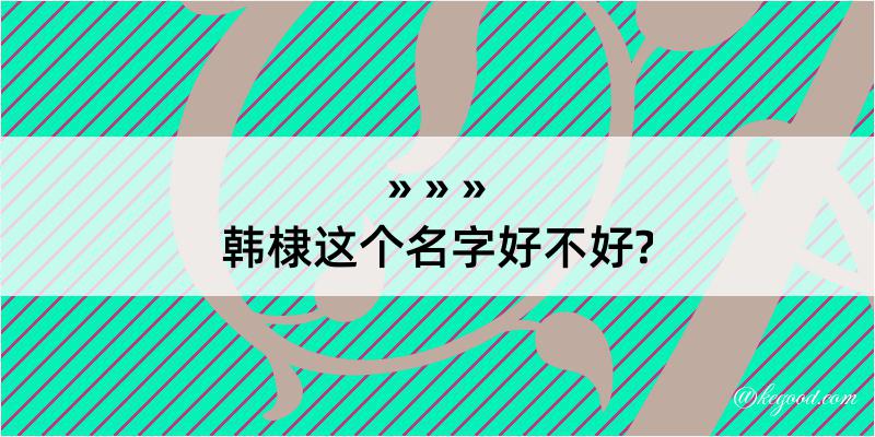 韩棣这个名字好不好?