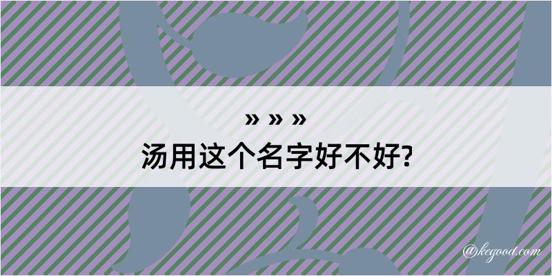 汤用这个名字好不好?