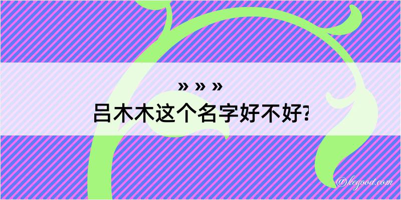 吕木木这个名字好不好?