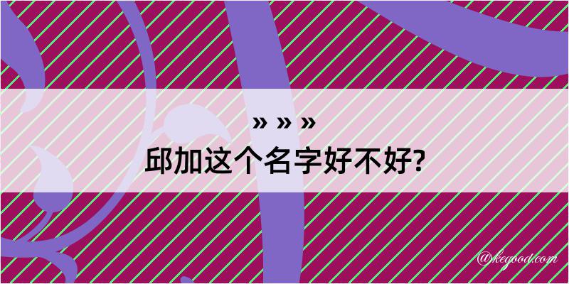 邱加这个名字好不好?