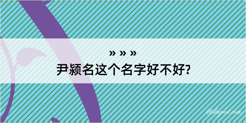 尹颍名这个名字好不好?