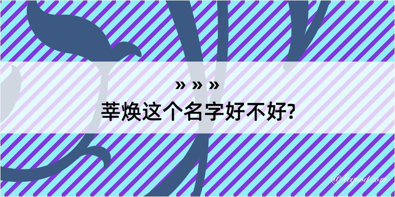 莘焕这个名字好不好?