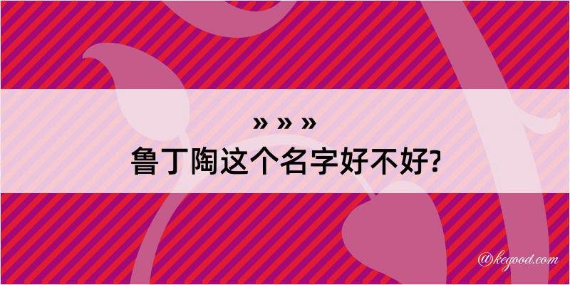 鲁丁陶这个名字好不好?