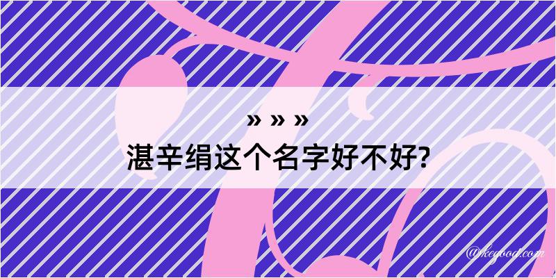 湛辛绢这个名字好不好?