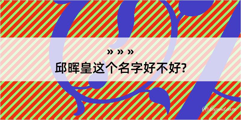 邱晖皇这个名字好不好?