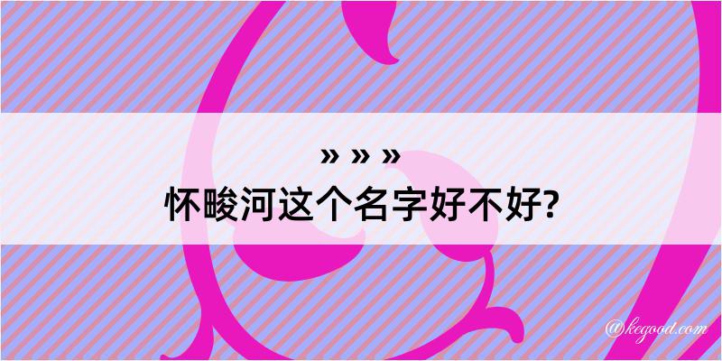 怀畯河这个名字好不好?