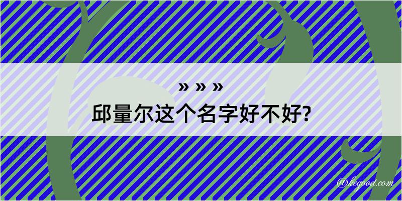 邱量尔这个名字好不好?