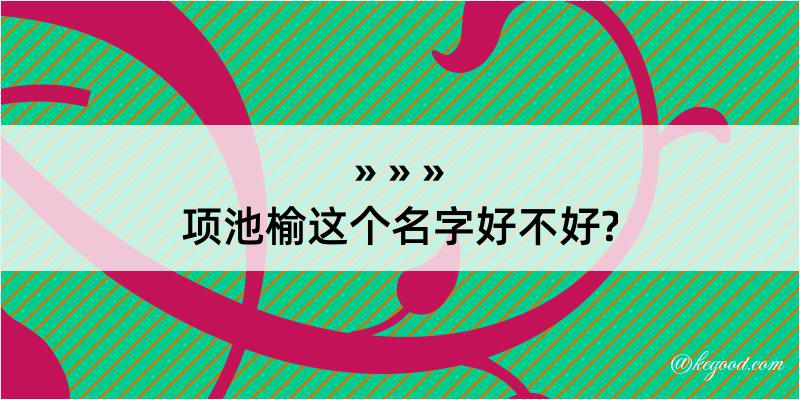 项池榆这个名字好不好?