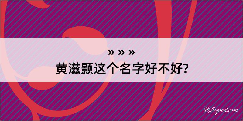 黄滋颢这个名字好不好?