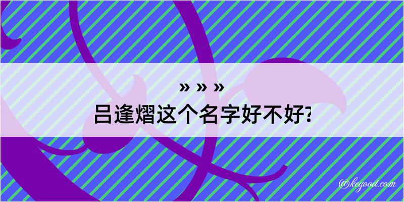 吕逢熠这个名字好不好?