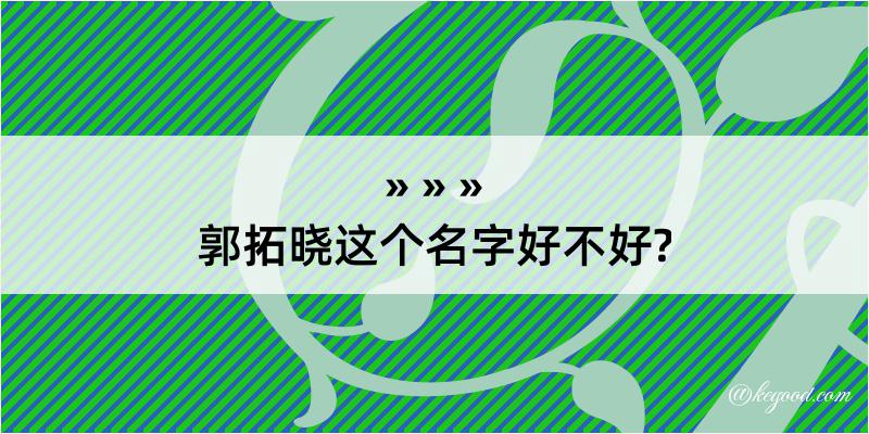 郭拓晓这个名字好不好?