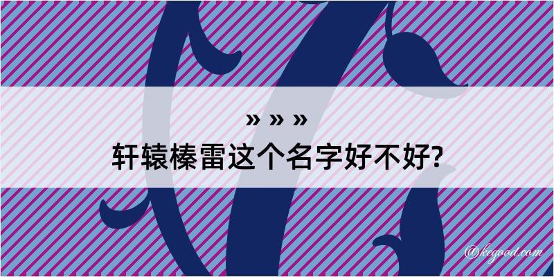 轩辕榛雷这个名字好不好?