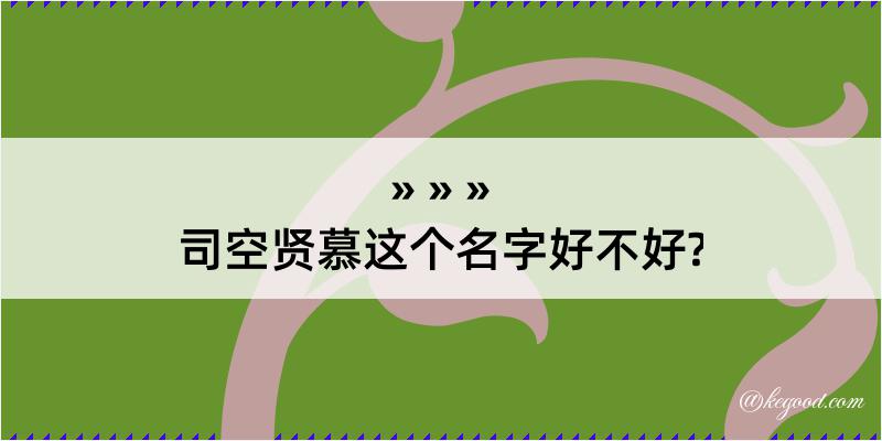 司空贤慕这个名字好不好?