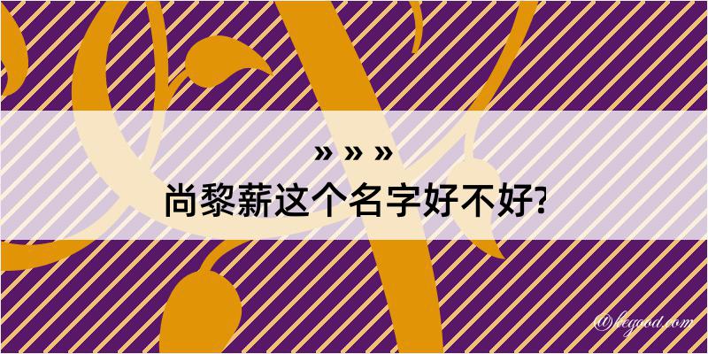 尚黎薪这个名字好不好?