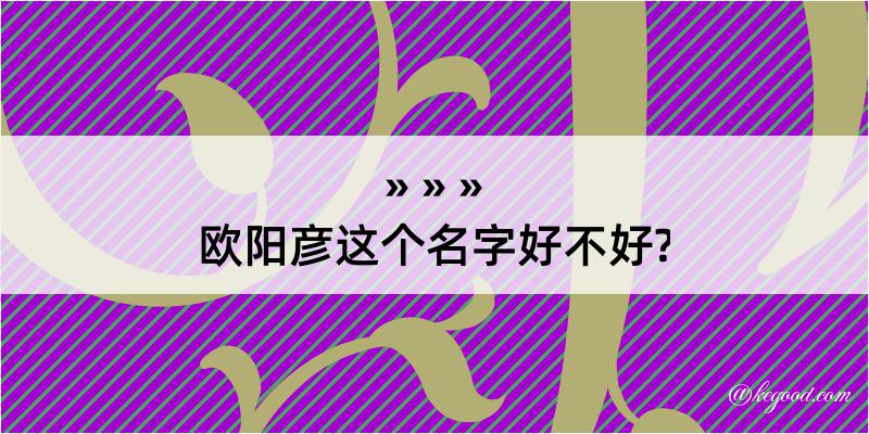 欧阳彦这个名字好不好?