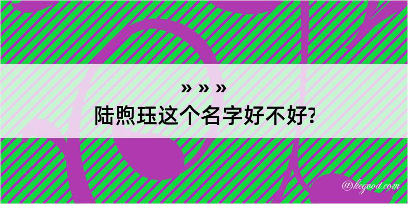 陆煦珏这个名字好不好?