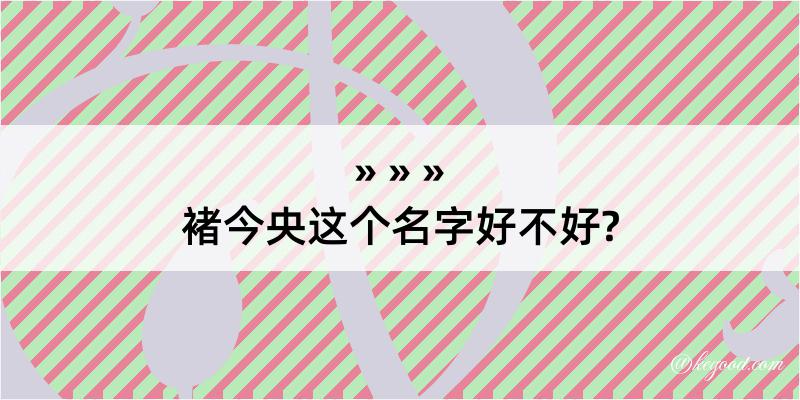 褚今央这个名字好不好?